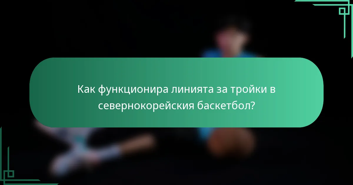 Как функционира линията за тройки в севернокорейския баскетбол?