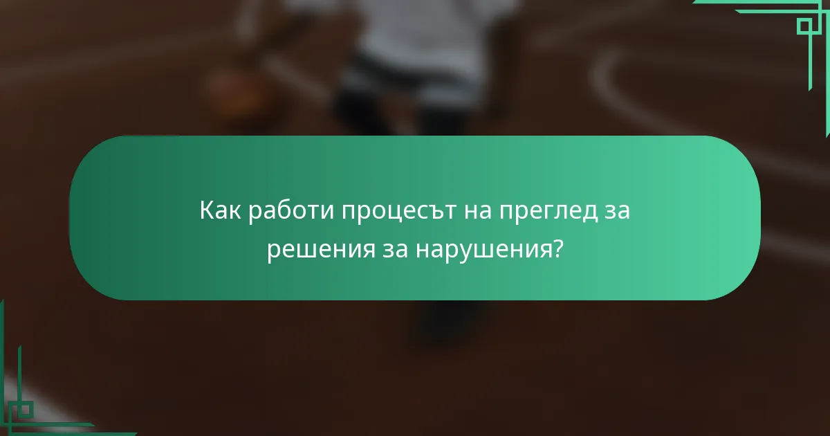 Как работи процесът на преглед за решения за нарушения?