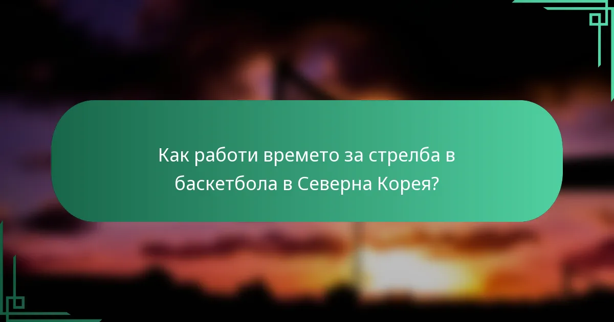 Как работи времето за стрелба в баскетбола в Северна Корея?