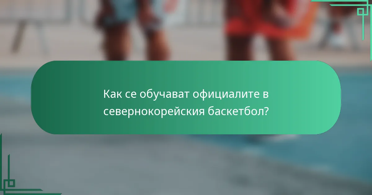 Как се обучават официалите в севернокорейския баскетбол?