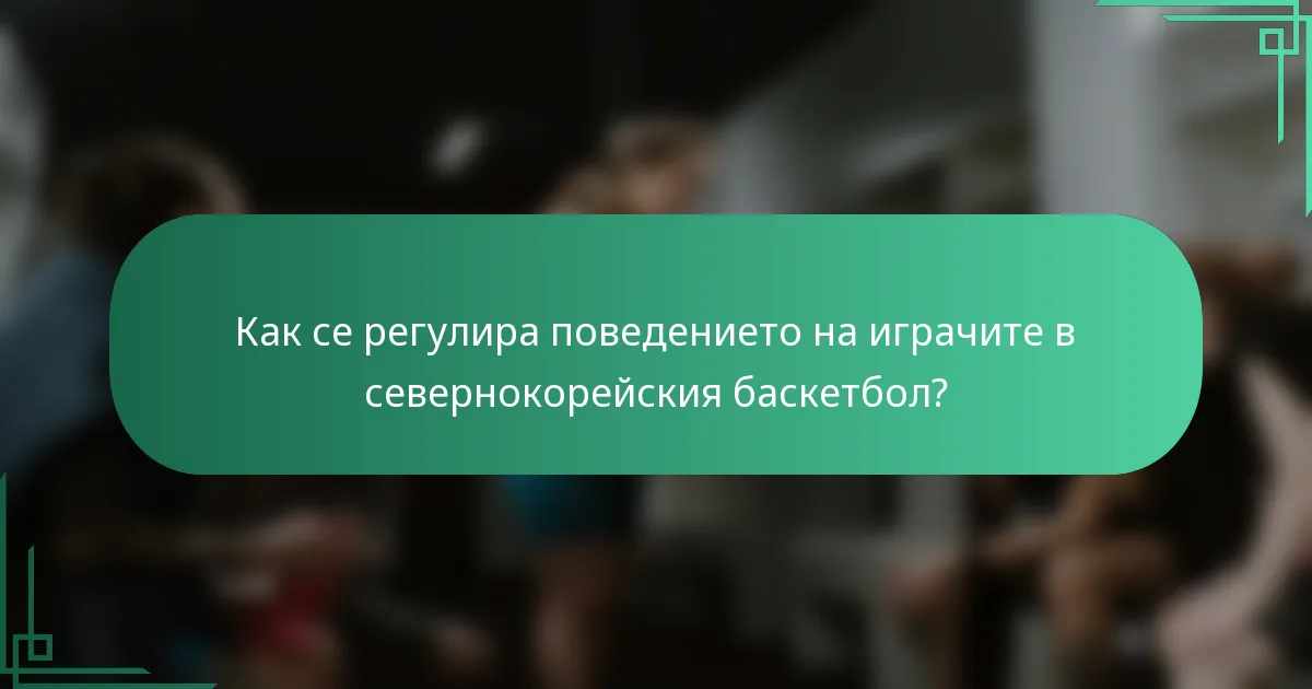 Как се регулира поведението на играчите в севернокорейския баскетбол?