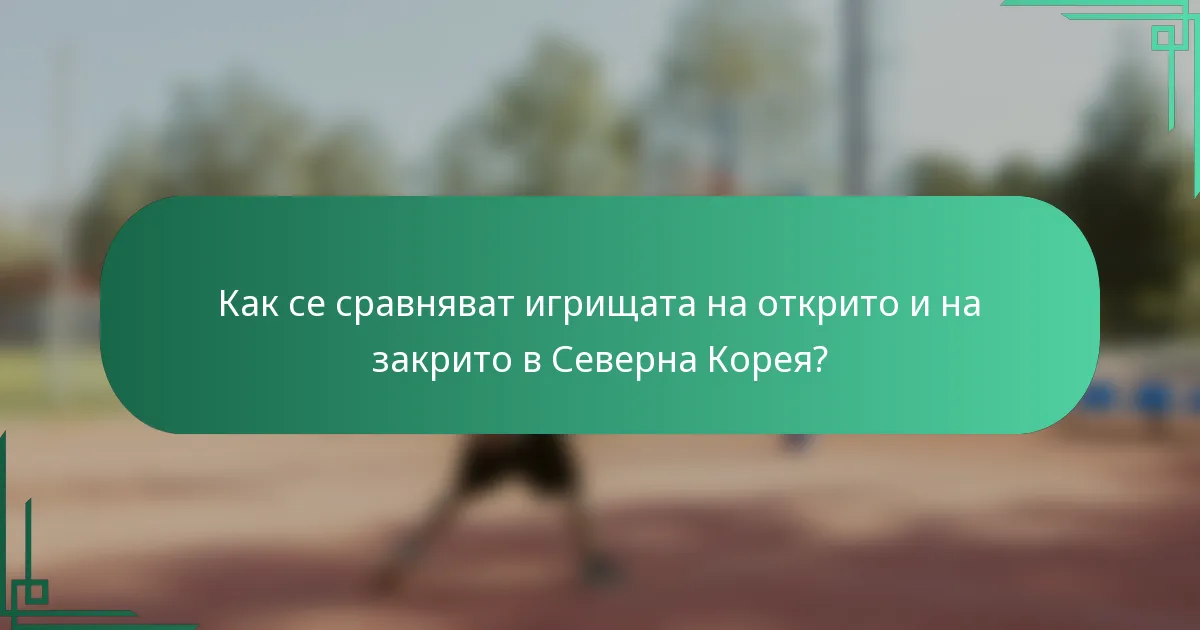 Как се сравняват игрищата на открито и на закрито в Северна Корея?