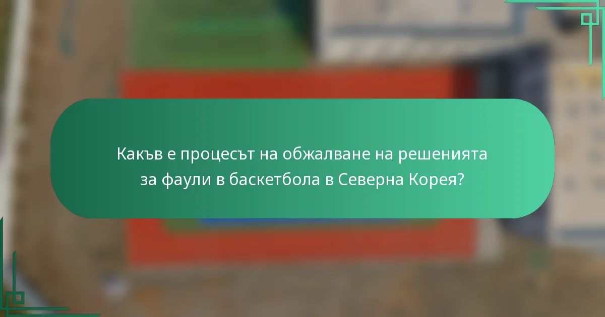 Какъв е процесът на обжалване на решенията за фаули в баскетбола в Северна Корея?