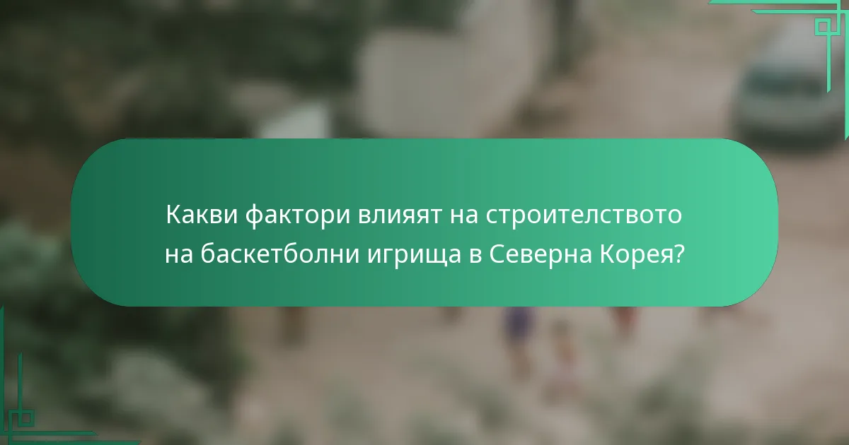 Какви фактори влияят на строителството на баскетболни игрища в Северна Корея?