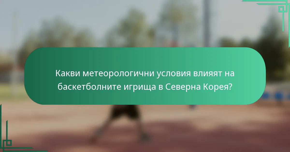 Какви метеорологични условия влияят на баскетболните игрища в Северна Корея?