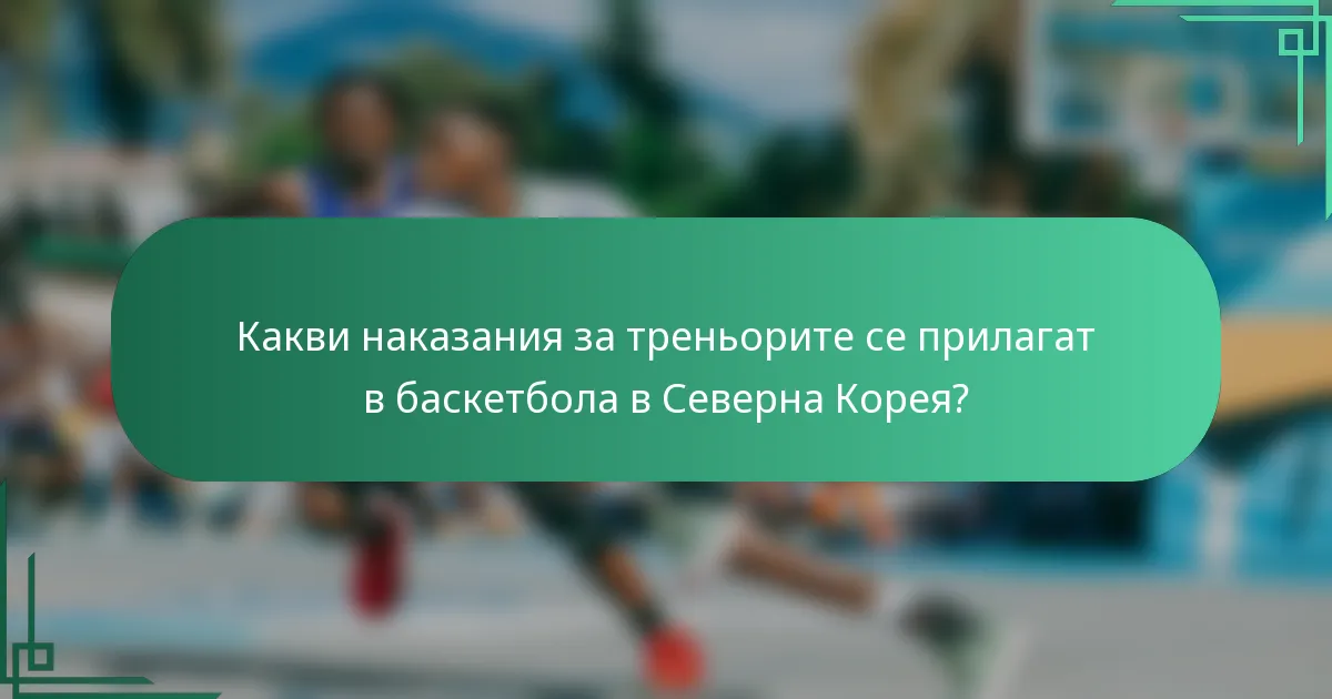 Какви наказания за треньорите се прилагат в баскетбола в Северна Корея?