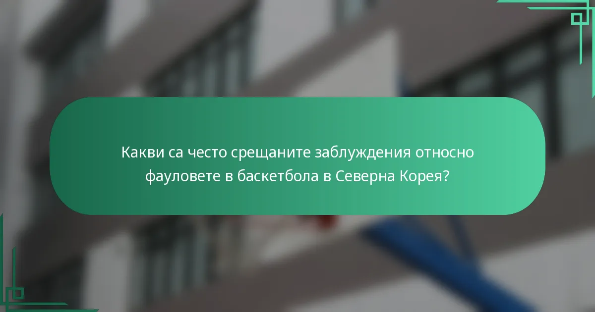 Какви са често срещаните заблуждения относно фауловете в баскетбола в Северна Корея?