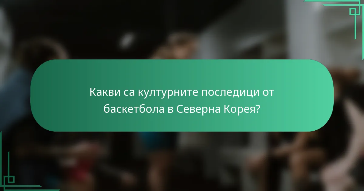 Какви са културните последици от баскетбола в Северна Корея?