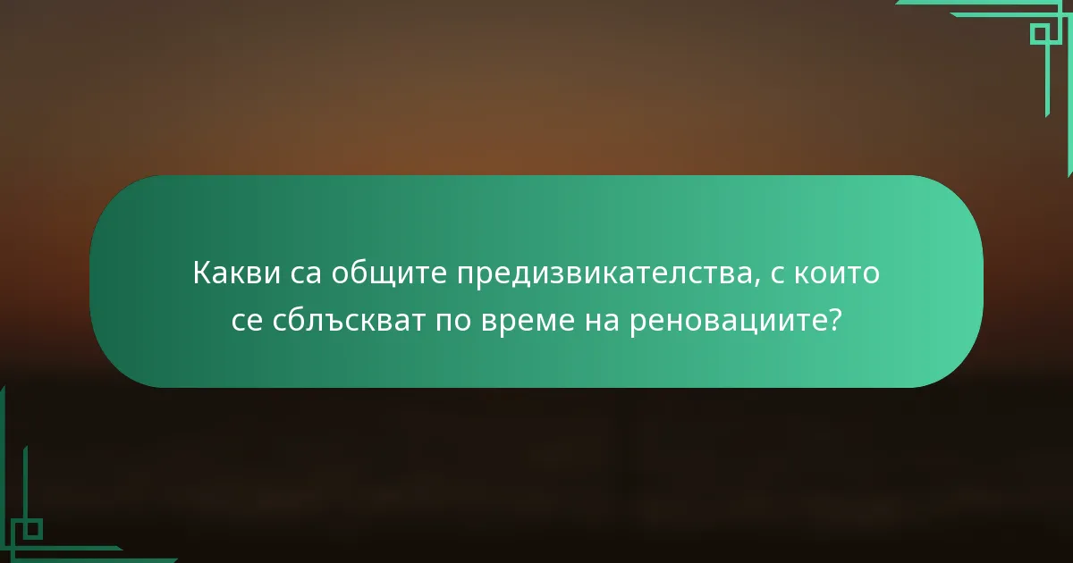 Какви са общите предизвикателства, с които се сблъскват по време на реновациите?