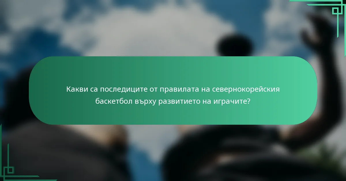 Какви са последиците от правилата на севернокорейския баскетбол върху развитието на играчите?