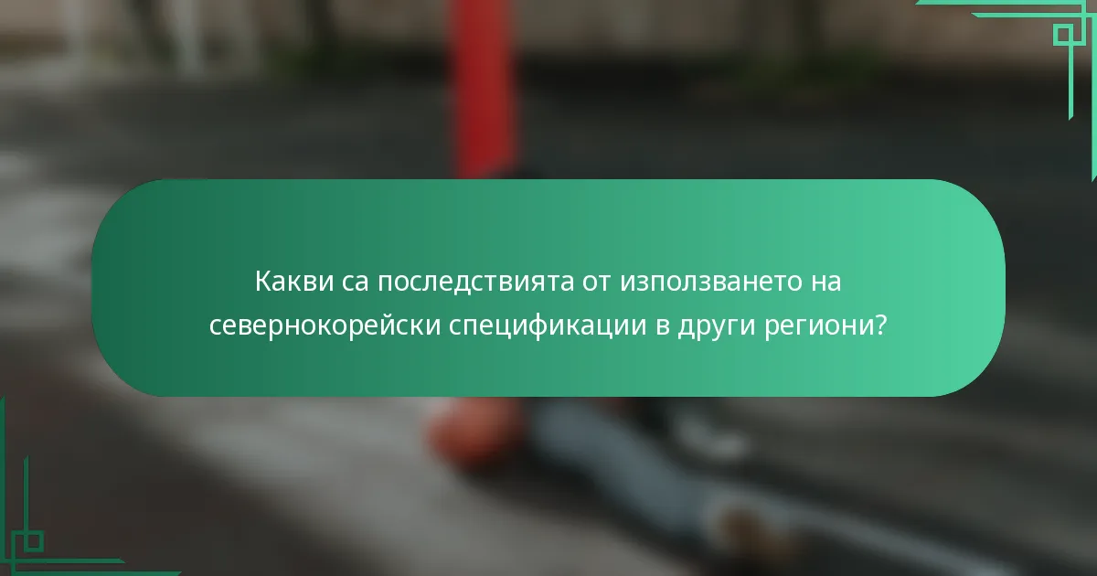 Какви са последствията от използването на севернокорейски спецификации в други региони?