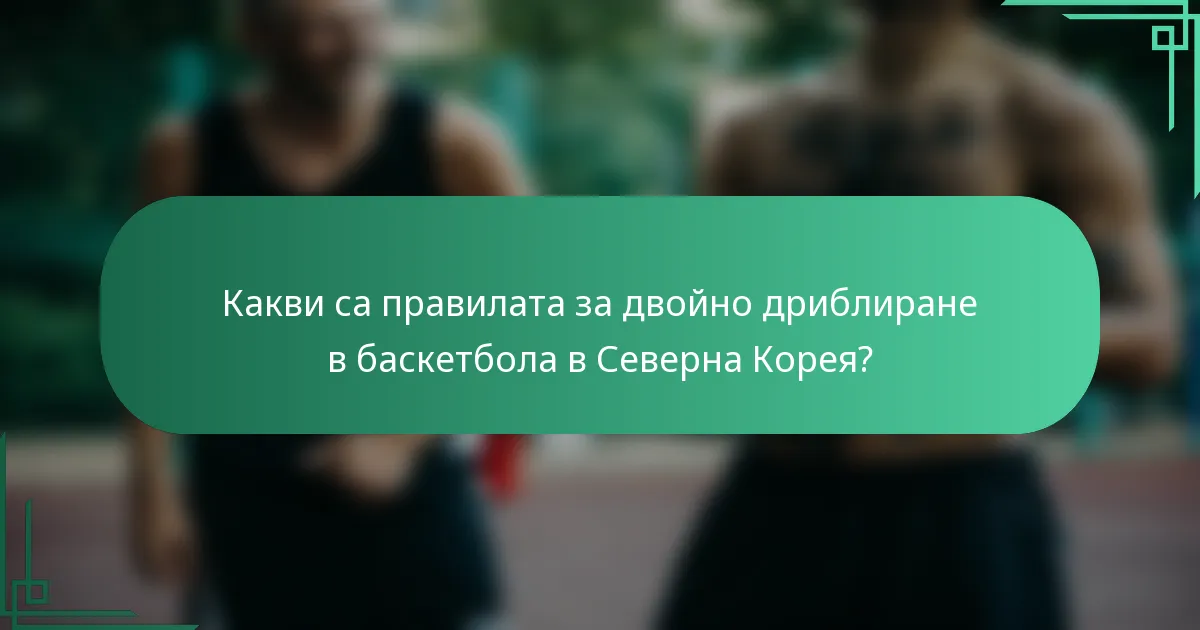 Какви са правилата за двойно дриблиране в баскетбола в Северна Корея?