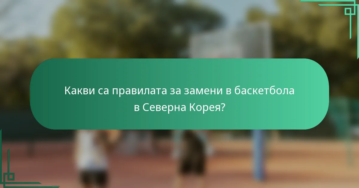 Какви са правилата за замени в баскетбола в Северна Корея?