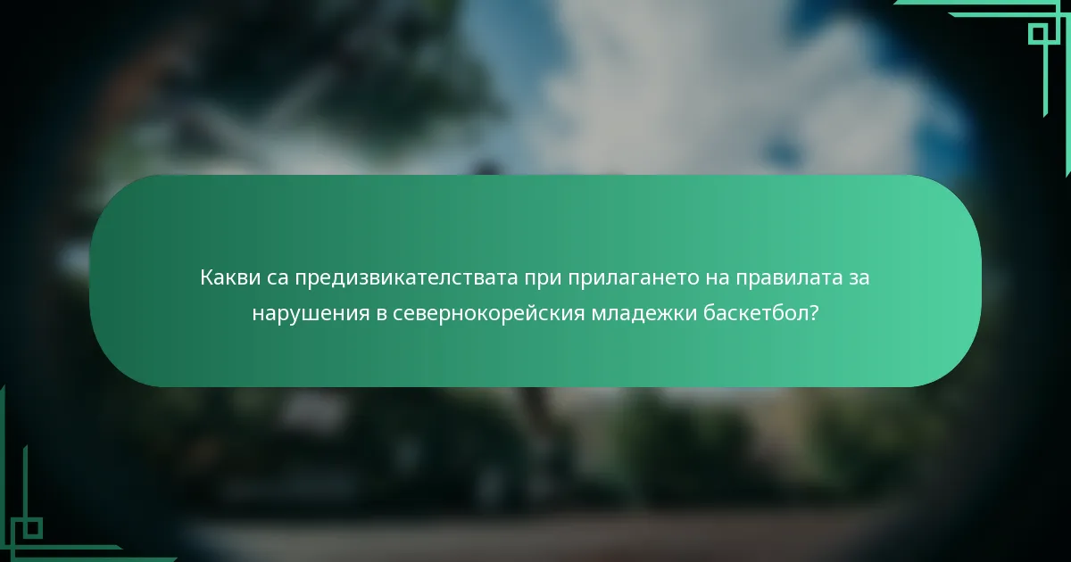 Какви са предизвикателствата при прилагането на правилата за нарушения в севернокорейския младежки баскетбол?