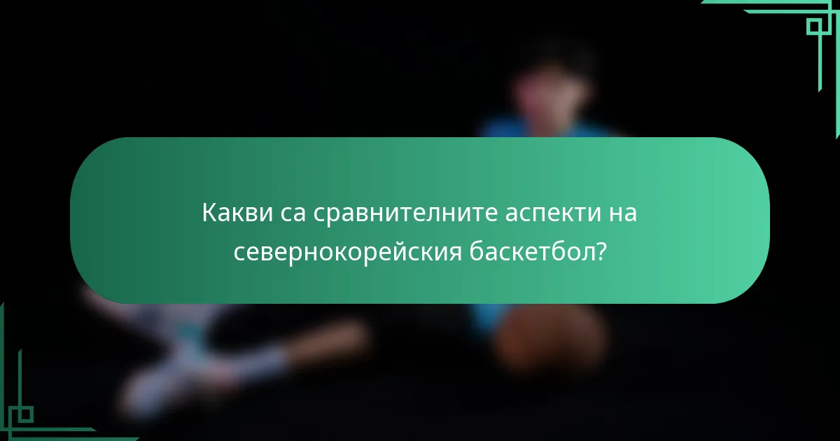 Какви са сравнителните аспекти на севернокорейския баскетбол?