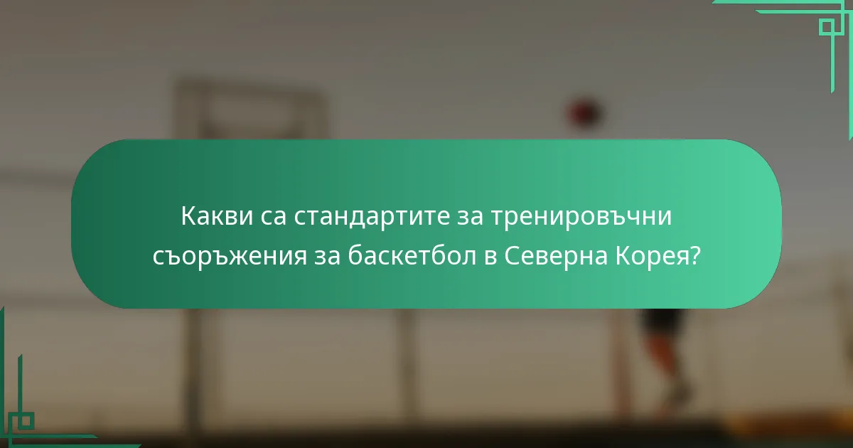 Какви са стандартите за тренировъчни съоръжения за баскетбол в Северна Корея?