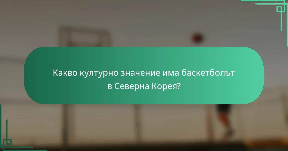 Какво културно значение има баскетболът в Северна Корея?