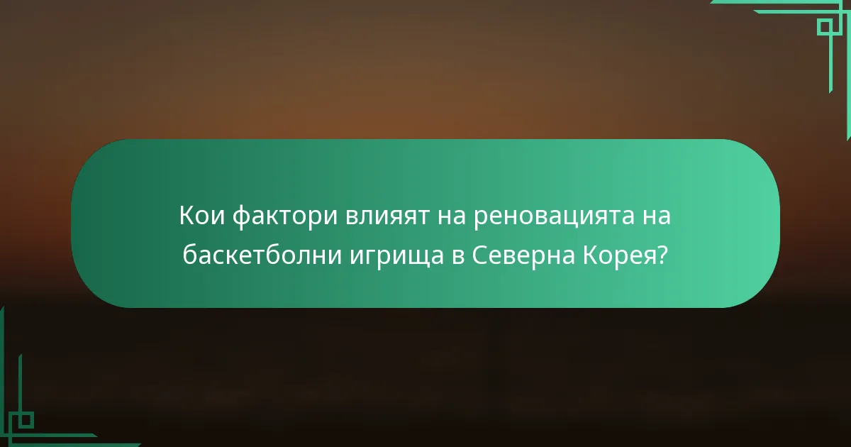 Кои фактори влияят на реновацията на баскетболни игрища в Северна Корея?
