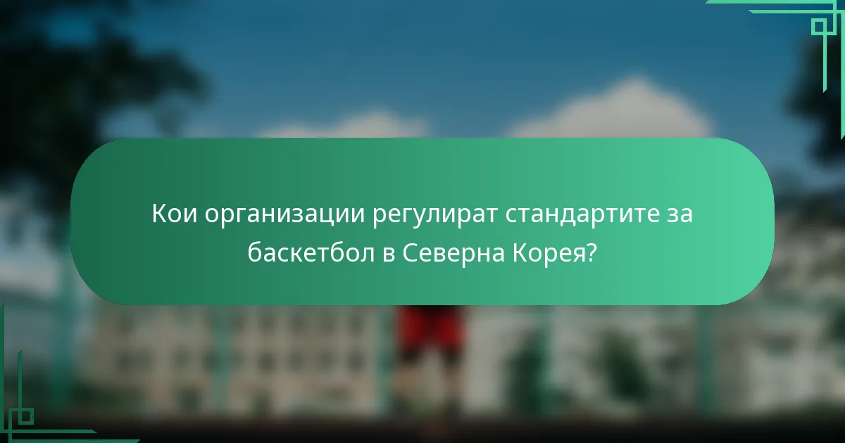 Кои организации регулират стандартите за баскетбол в Северна Корея?