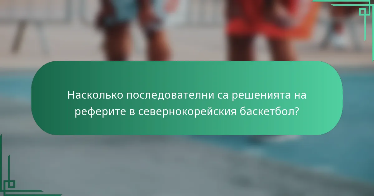 Насколько последователни са решенията на реферите в севернокорейския баскетбол?