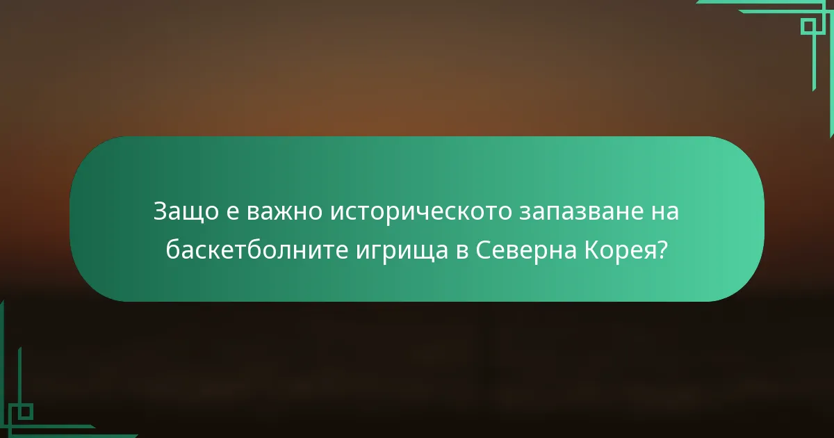 Защо е важно историческото запазване на баскетболните игрища в Северна Корея?